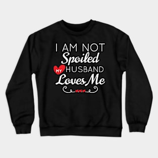 Funny Gift for Wife I Am Not Spoiled My Husband Loves Me Gift Crewneck Sweatshirt